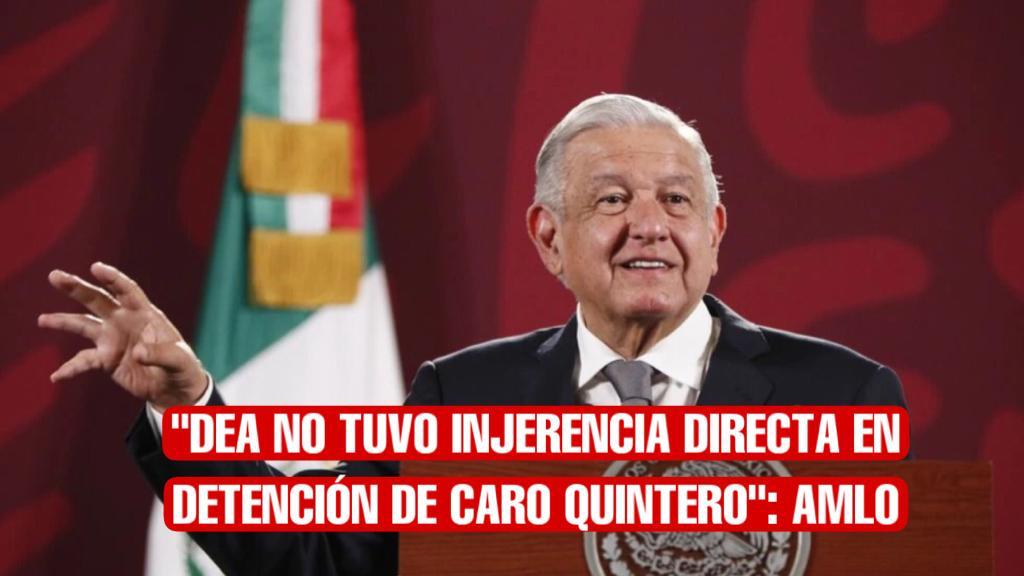 López Obrador asegura que la DEA no participó en captura de Caro Quintero