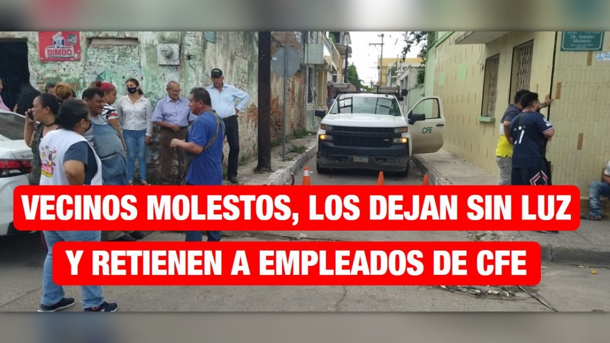 Retienen a cuadrilla de la CFE en Tampico, vecinos tienen tres días sin luz.