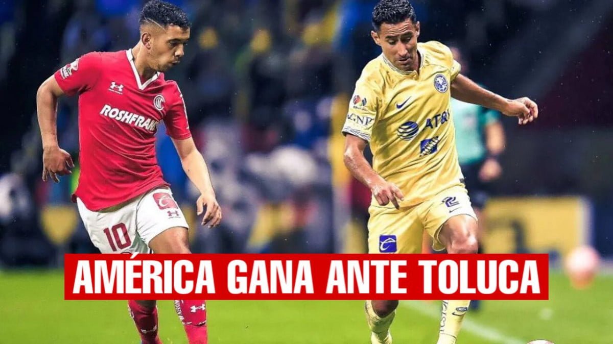 América gana ante Toluca y este pierde el liderato