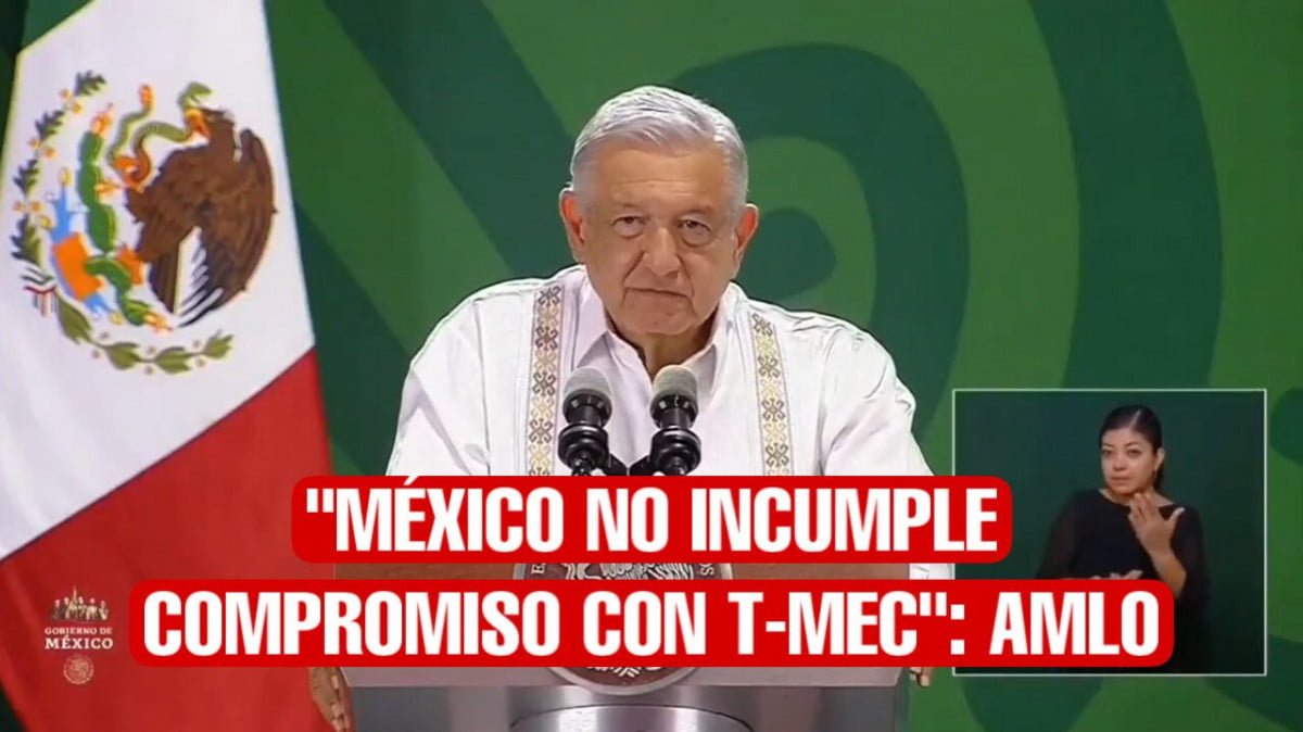 AMLO asegura que México no incumple ningún compromiso con el T-MEC