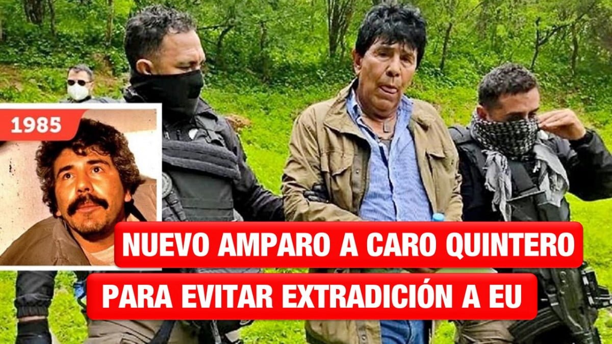 Admiten nuevo amparo en favor de Caro quintero, para evitar extradición a EU