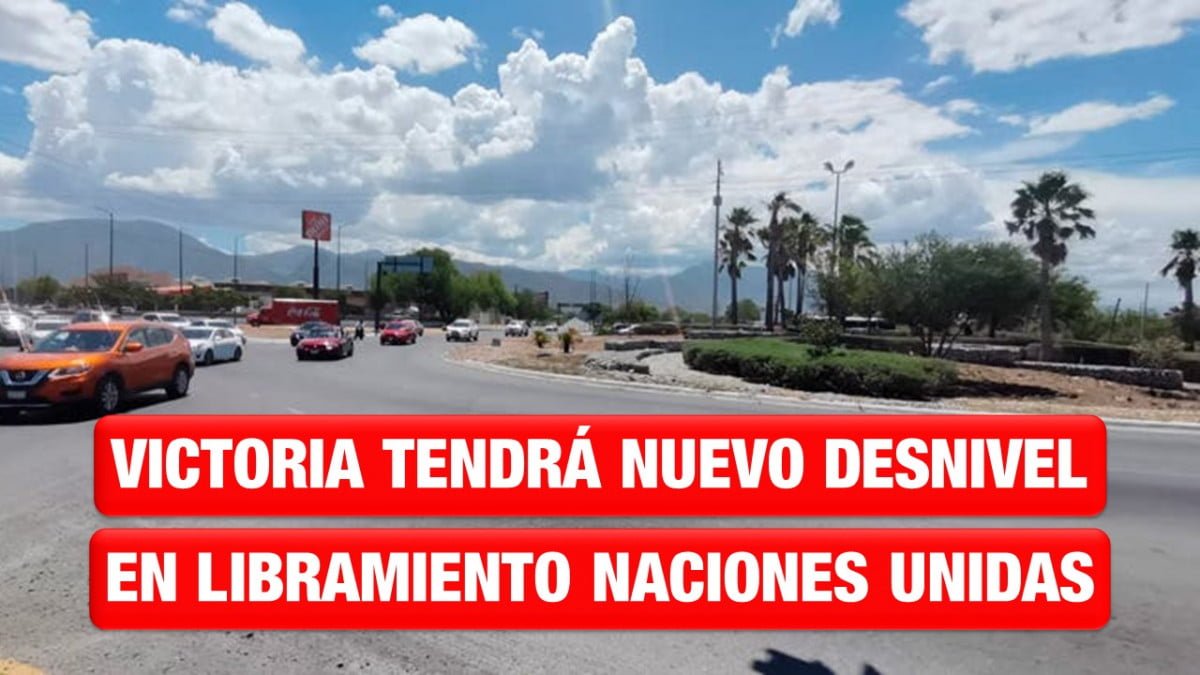 Harán desnivel en Libramiento Naciones Unidas de Victoria