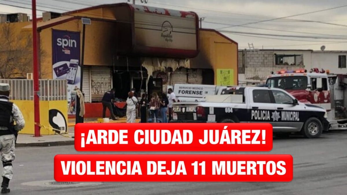 ¡Arde Cd. Juárez! Jornada violenta deja 11 muertos