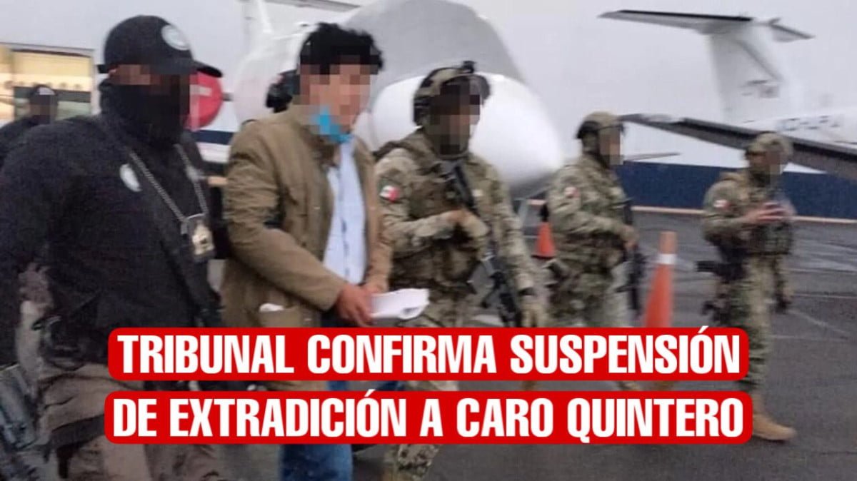 Tribunal confirma suspensión de extradición a Caro Quintero