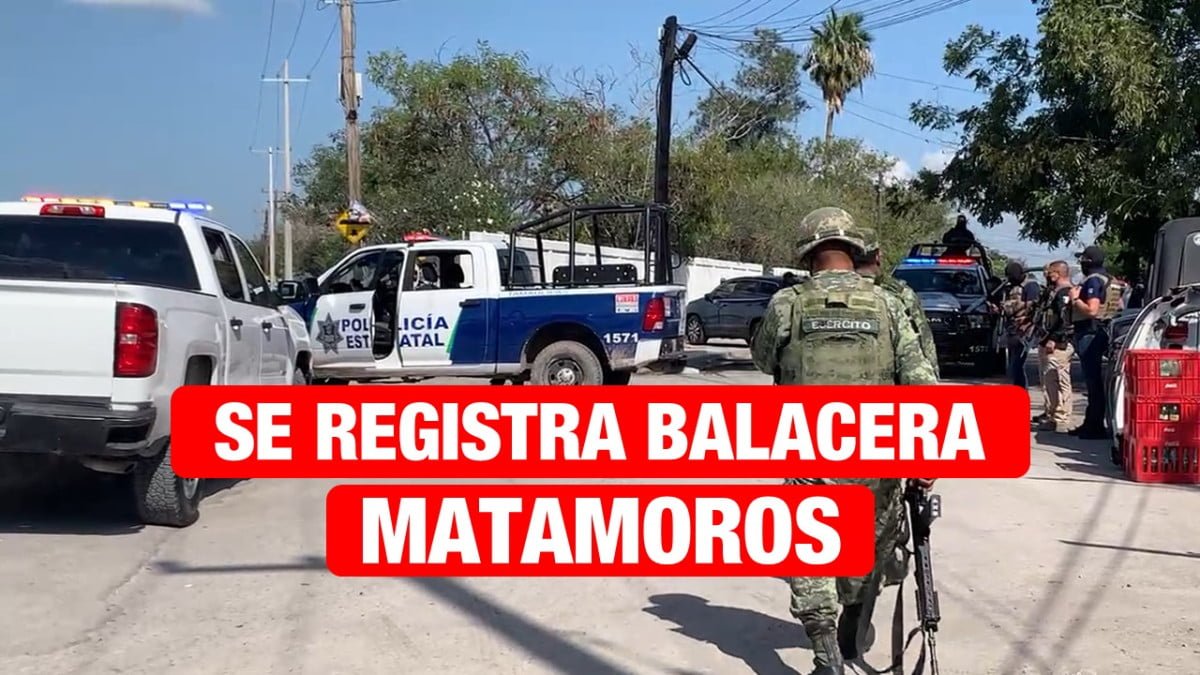 Balaceras en Matamoros dejan como saldo extraoficial personas sin vida