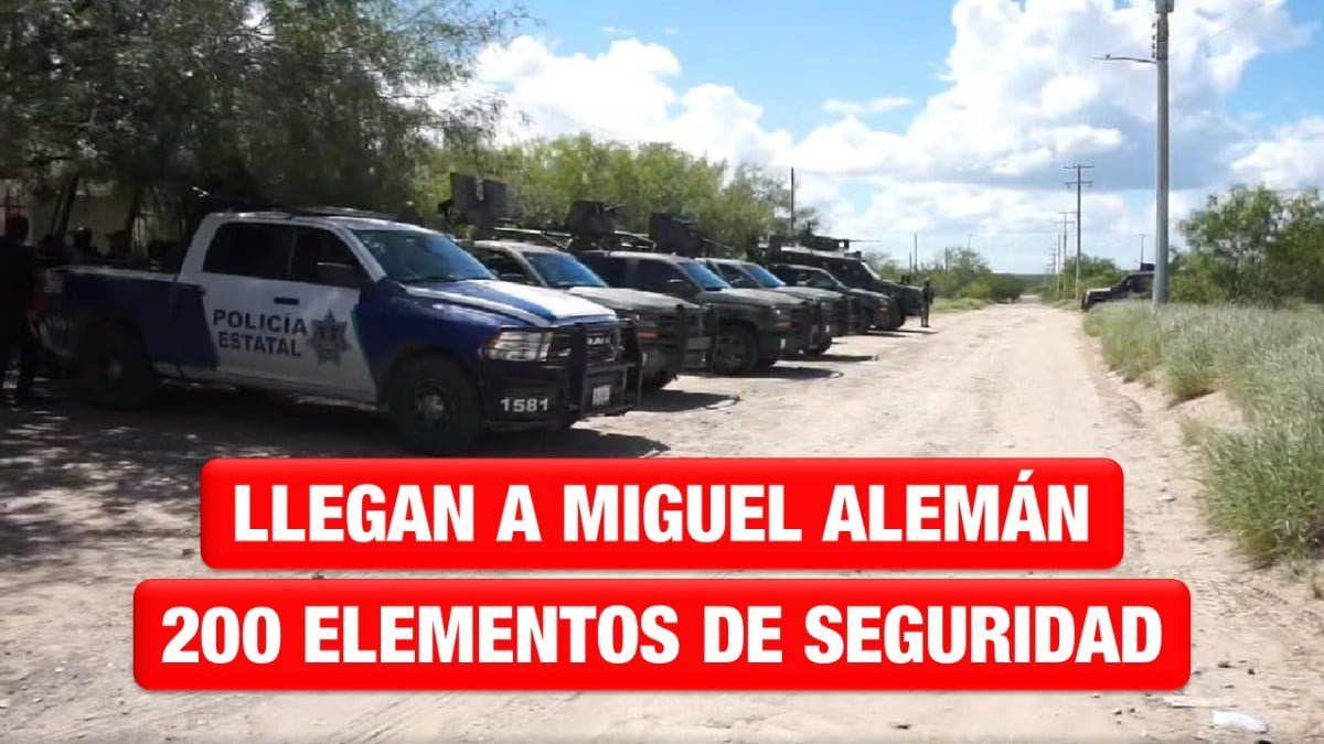 Tras jornada violenta, llegan 200 elementos de seguridad a Miguel Alemán
