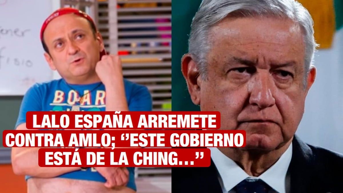 “este gobierno está de la ching…” Lalo España critica a AMLO