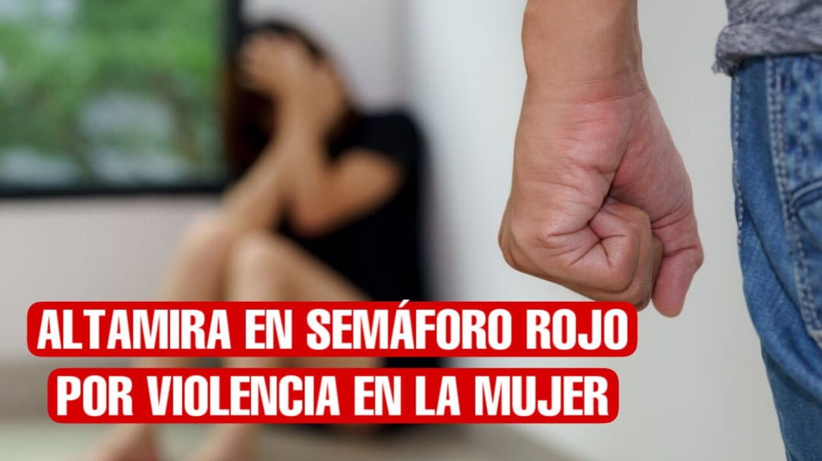 Altamira en semáforo rojo por alta incidencia en violencia contra la mujer