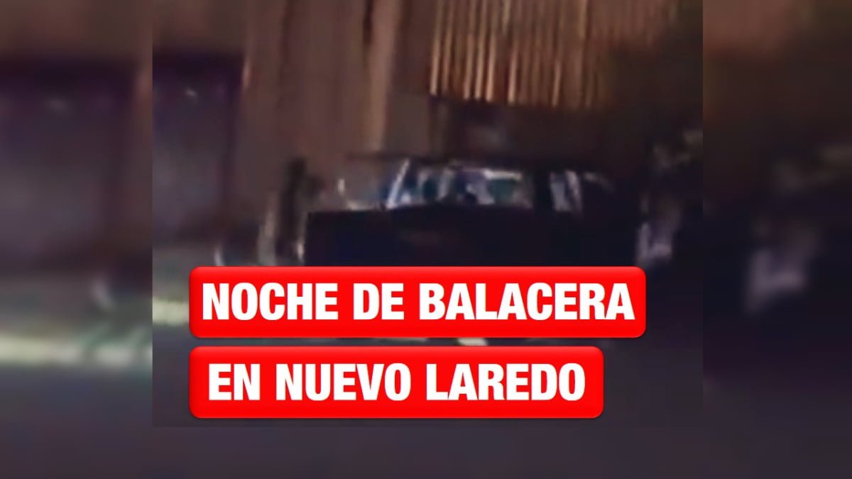 Noche de balacera en Nuevo Laredo