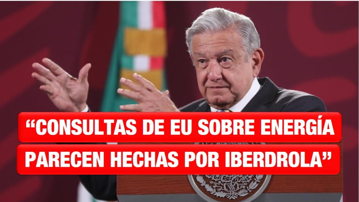 AMLO insinúa injerencia de Iberdrola en consulta de EUA sobre energía