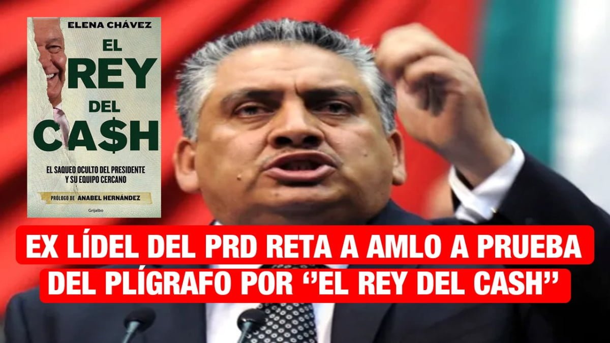 Expresidente de PRD reta a AMLO a prueba de polígrafo por »El Rey del Cash»