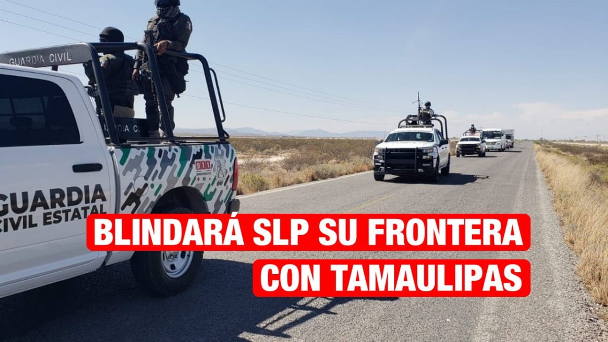 Blindará San Luis Potosí su frontera con Tamaulipas.