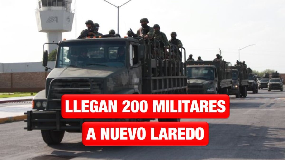 Llegan 200 militares a Nuevo Laredo, para reforzar seguridad