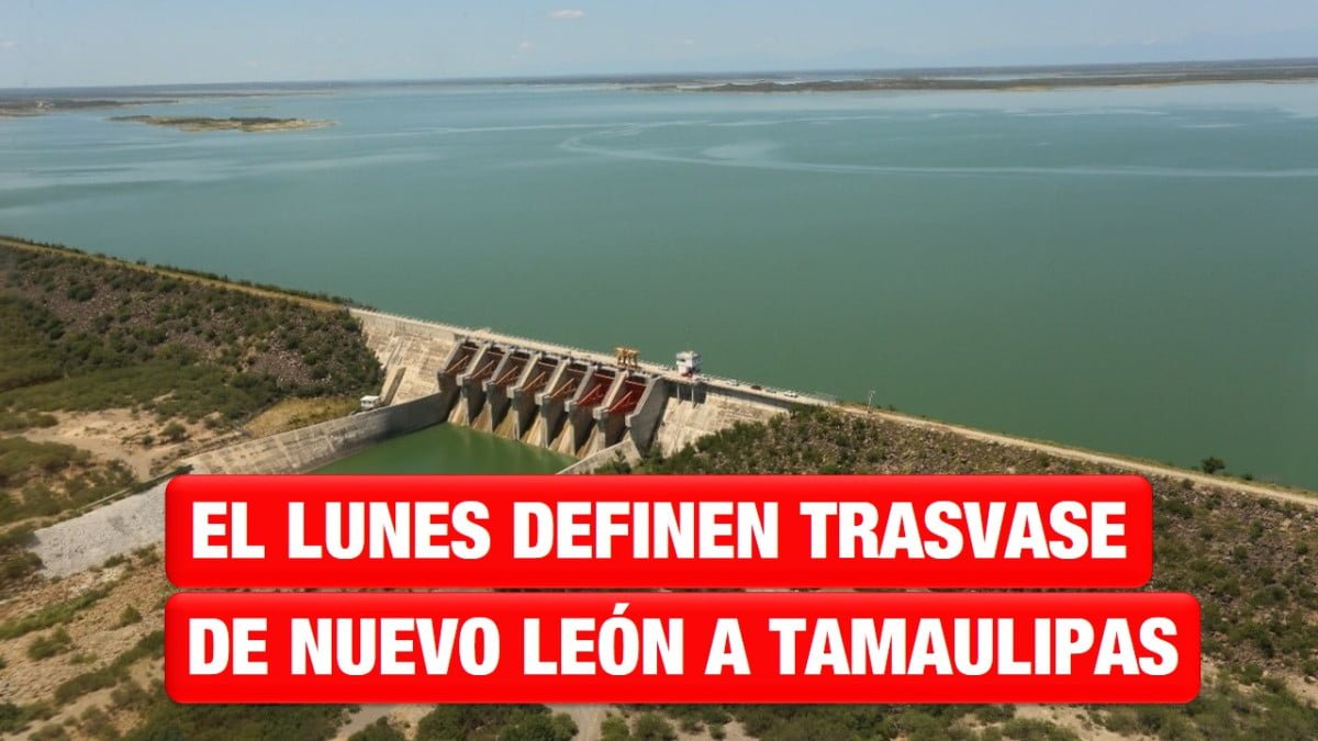 Este lunes definen si habrá trasvase de agua de Nuevo León a Tamaulipas