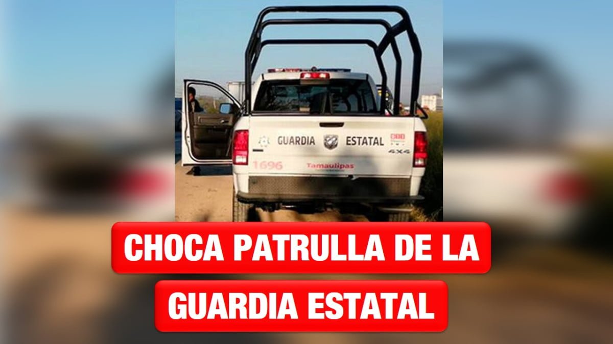 Chocan a patrulla de la Guardia Estatal de Tamaulipas