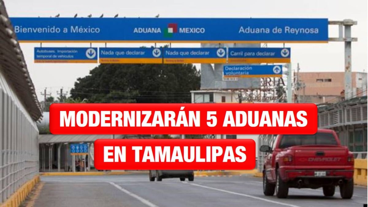 Rehabilitará Gobierno Federal 5 aduanas en Tamaulipas