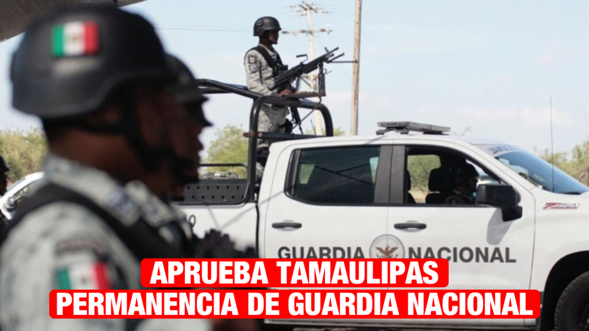 Aprueba Tamaulipas permanencia de Guardia Nacional en labores de seguridad