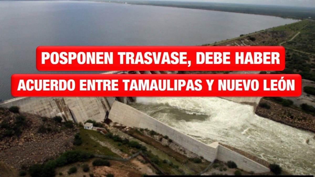Posponen trasvase, debe haber acuerdo entre Tamaulipas y Nuevo León