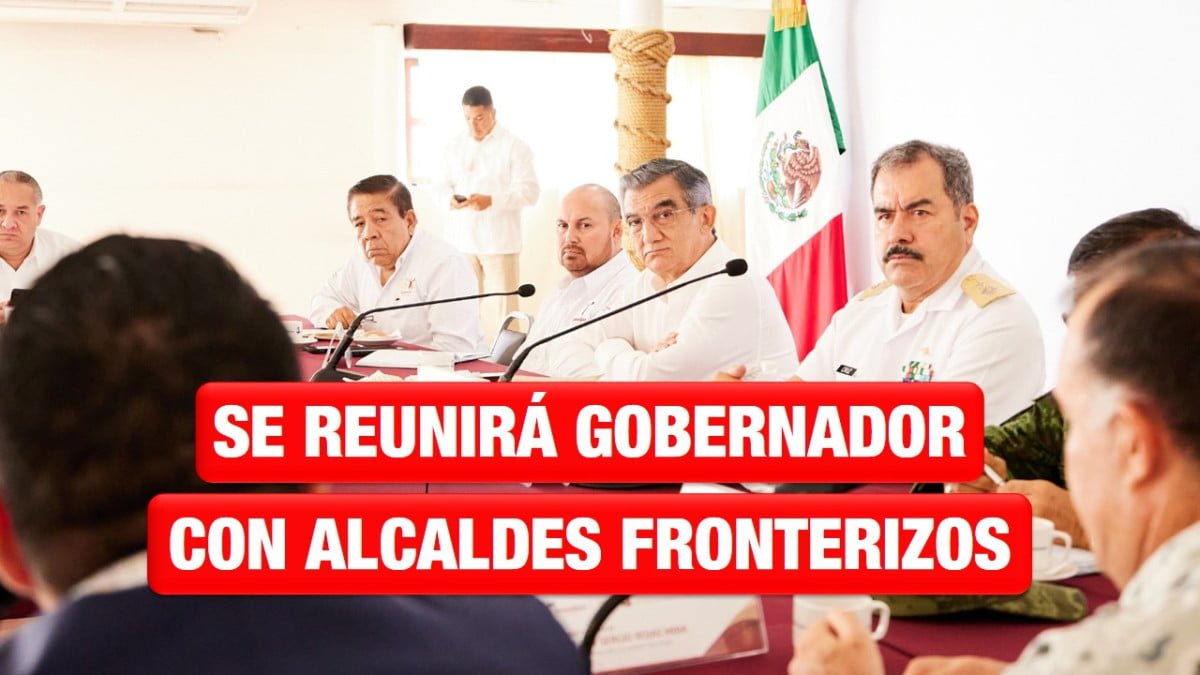 Se reunirá el gobernador en Reynosa con su gabinete y alcaldes fronterizos
