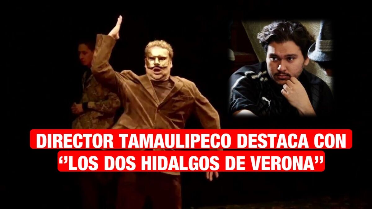 Director Tamaulipeco destaca en el teatro con ‘’Los dos Hidalgos de Verona’’