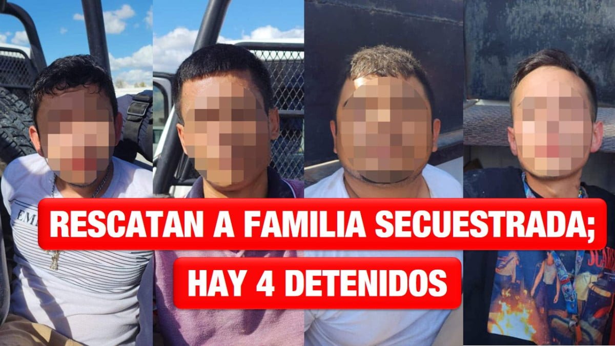Rescatan a familia secuestrada, entre ellos un bebé; hay 4 detenidos