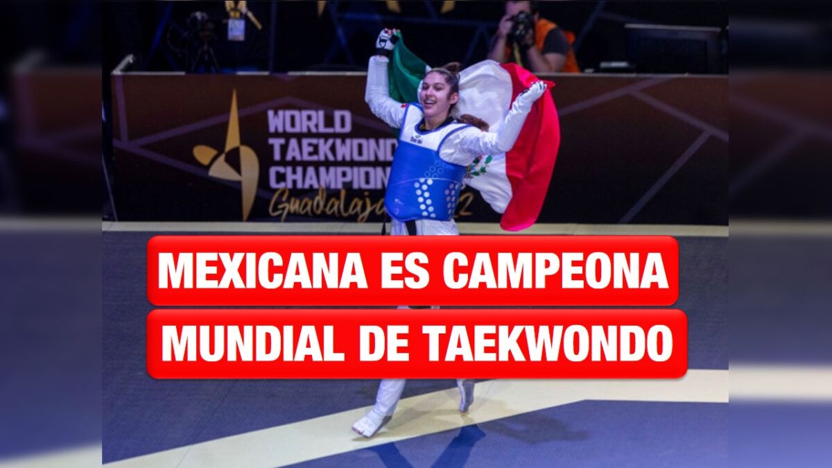 ¡Mexicana es campeona del mundo! Histórico oro en Mundial de Taekwondo