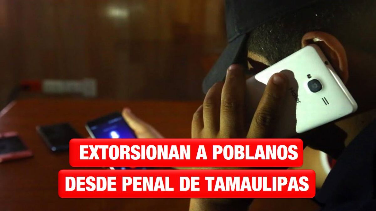 Extorsionan a poblanos desde penal de Tamaulipas