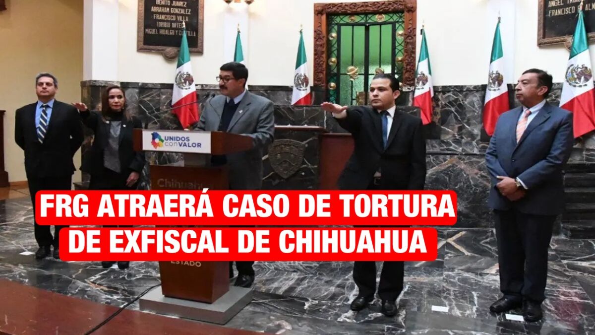 FGR atraerá caso de tortura contra exfiscal anticorrupción de Chihuahua