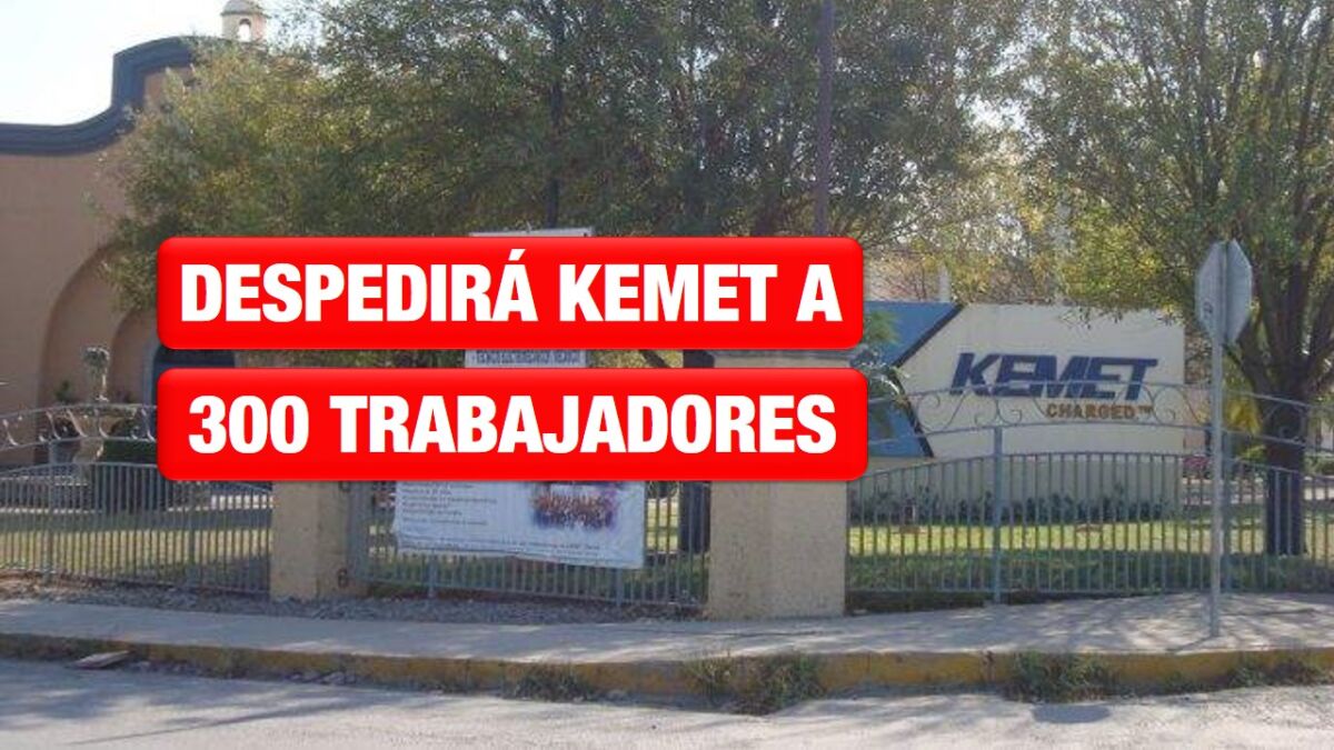Despedirá Kemet a 300 trabajadores antes de que concluya el año