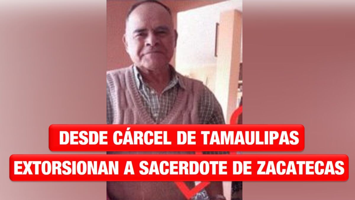 Desde cárcel de Tamaulipas extorsionan a sacerdote de Zacatecas