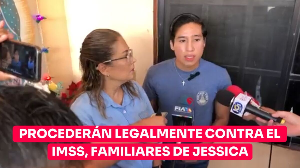 Familiares de Jessica proceden legalmente; acusan de hermetismo en el IMSS.