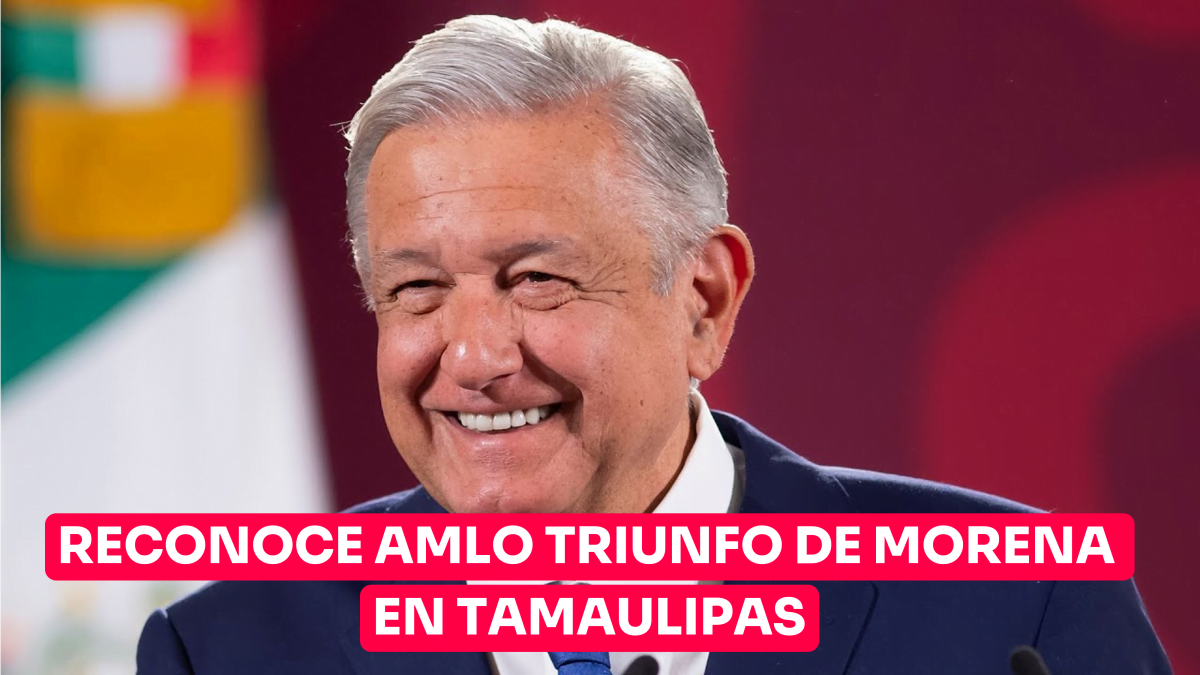 Reconoce AMLO triunfo de MORENA en Tamaulipas