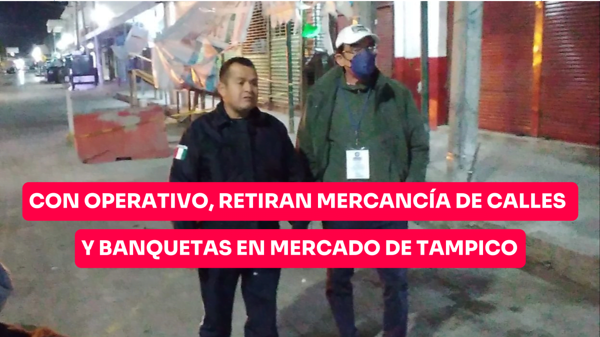 Con operativo, retiran mercancía en las calles y banquetas en mercados de Tampico