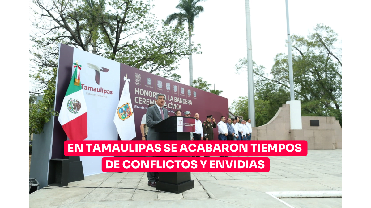 En Tamaulipas se acabaron tiempos de conflictos y envidias