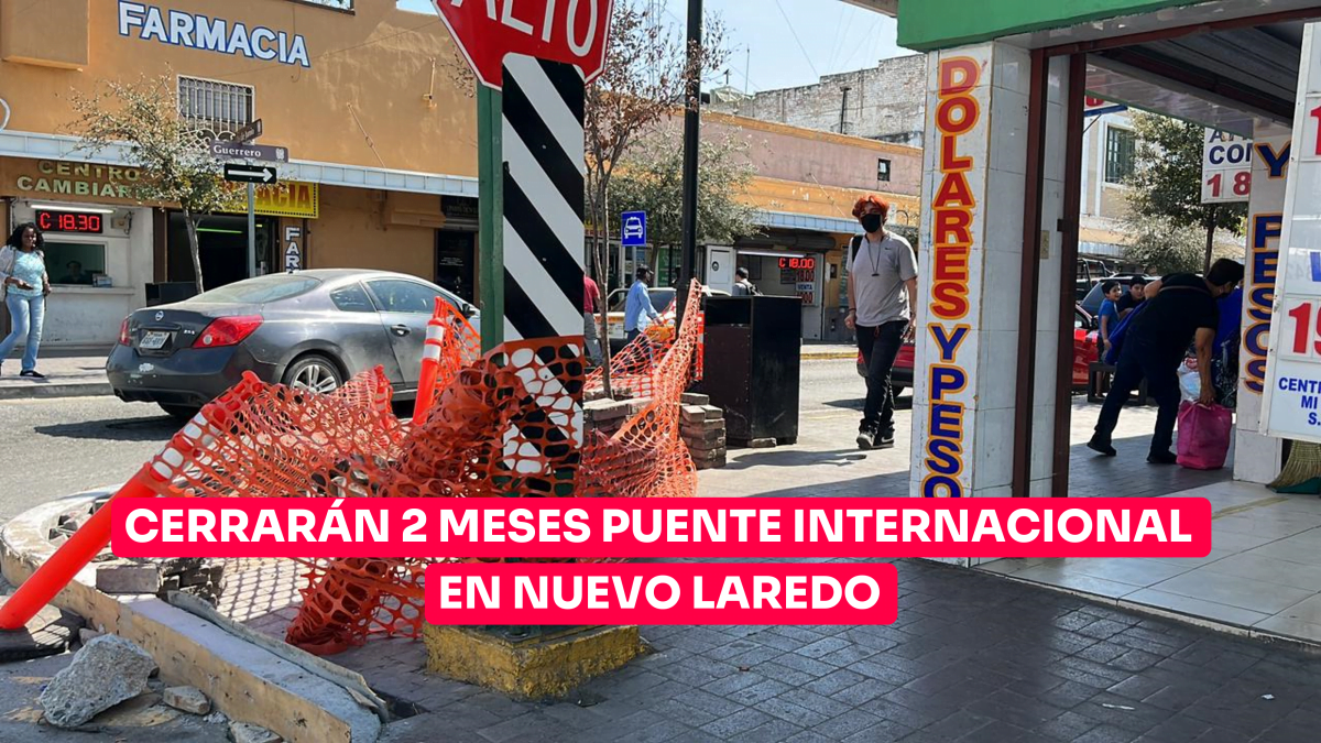 Por remodelación cerrarán 2 meses Puente Internacional en Nuevo Laredo