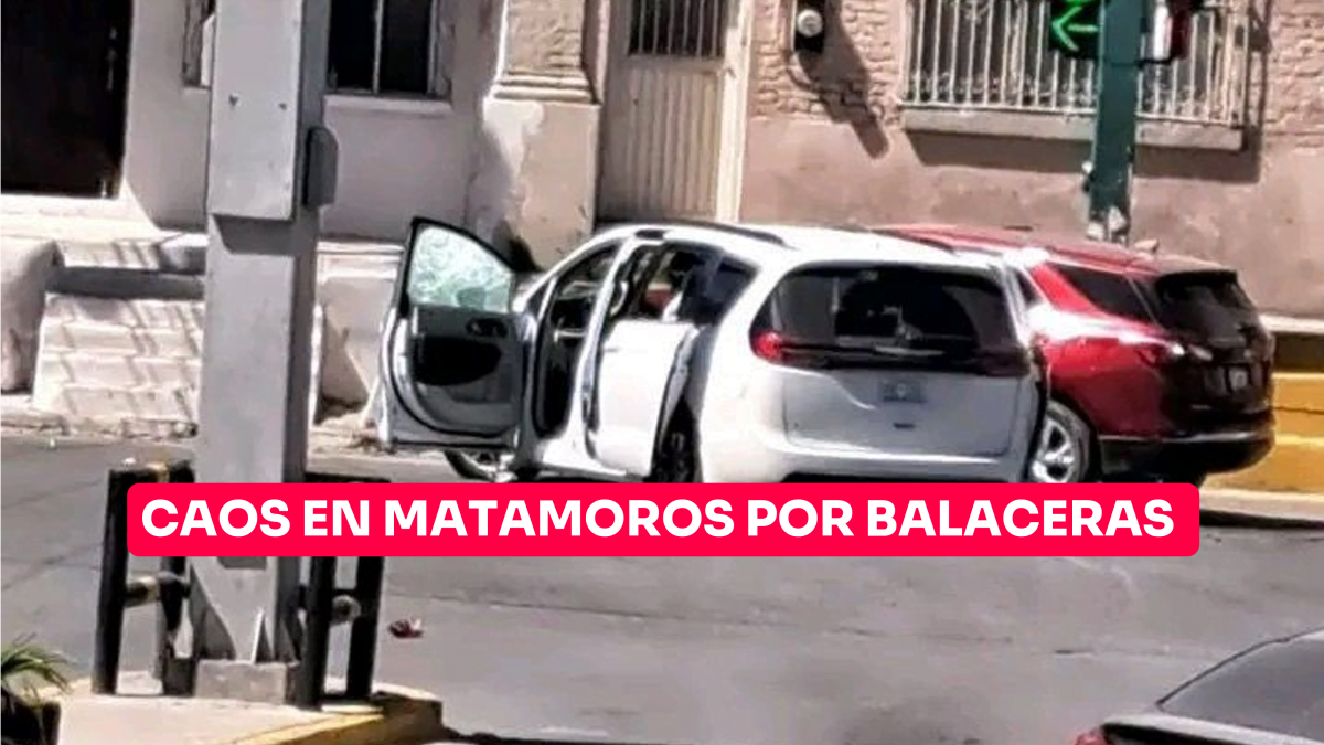 Caos en Matamoros por balaceras