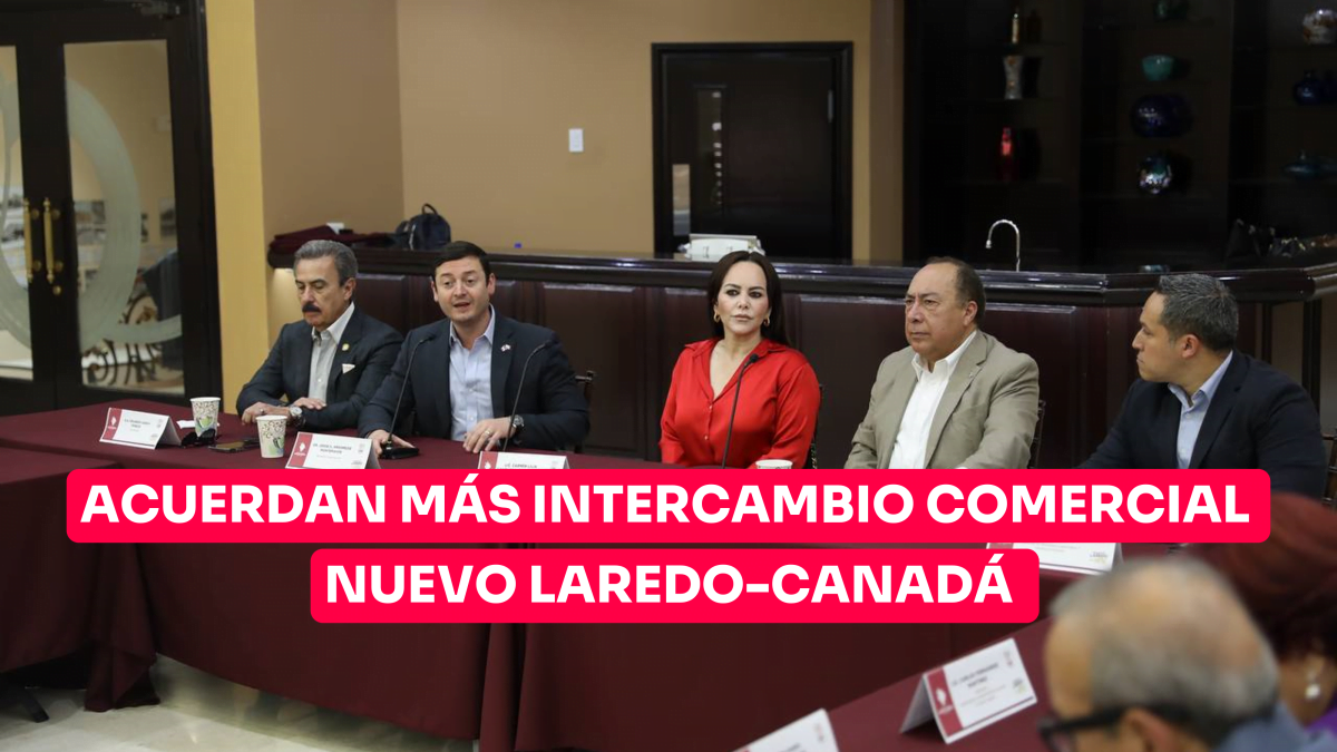 Acuerdan más intercambio comercial Nuevo Laredo-Canadá