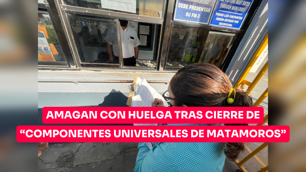 Amagan con huelga tras cierre de “Componentes Universales de Matamoros”