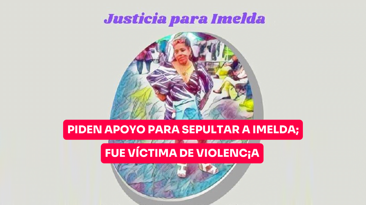 Piden apoyo para sepultar a Imelda; fue víctima de violencia